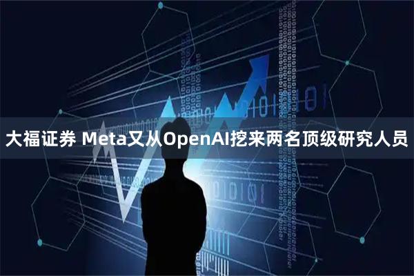 大福证券 Meta又从OpenAI挖来两名顶级研究人员