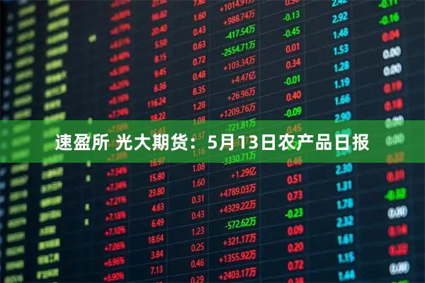 速盈所 光大期货：5月13日农产品日报
