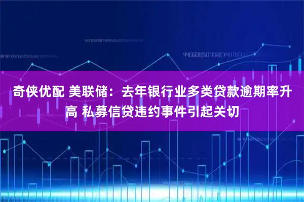 奇侠优配 美联储：去年银行业多类贷款逾期率升高 私募信贷违约事件引起关切